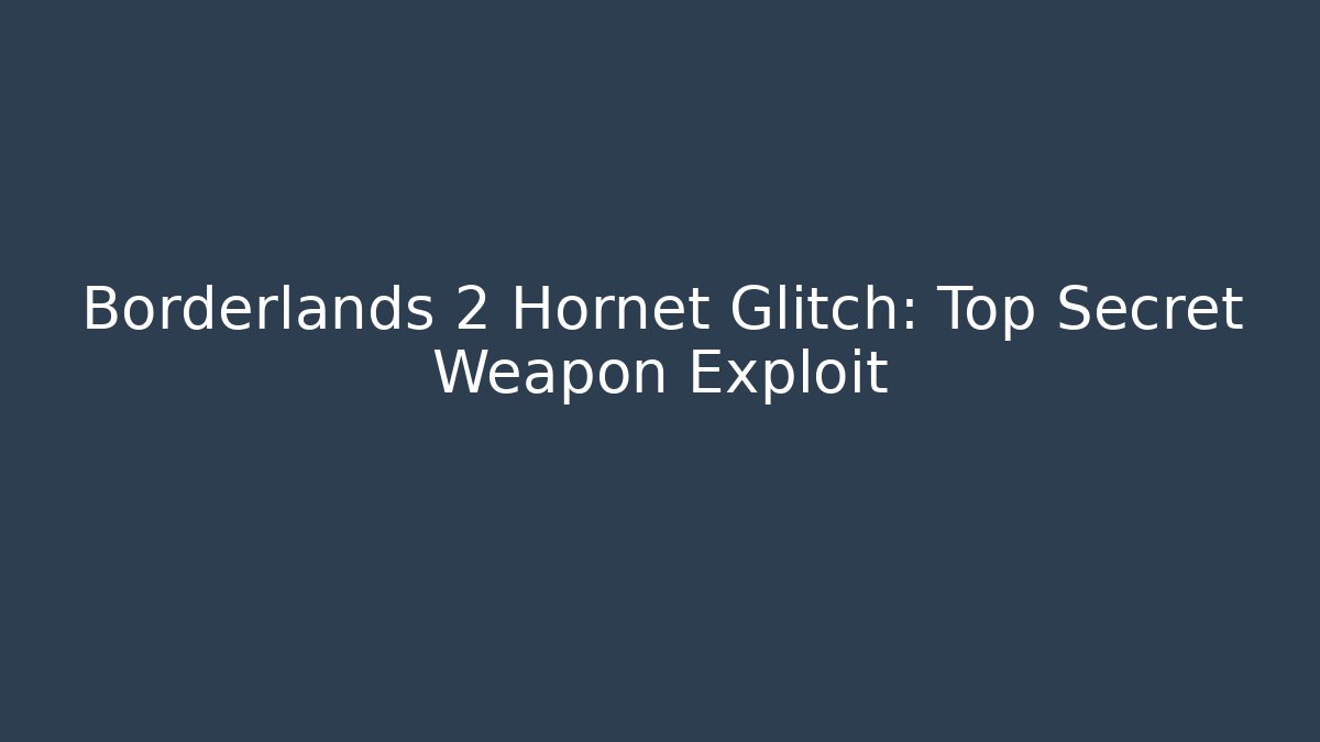 Borderlands 2 Hornet Glitch: Top Secret Weapon Exploit