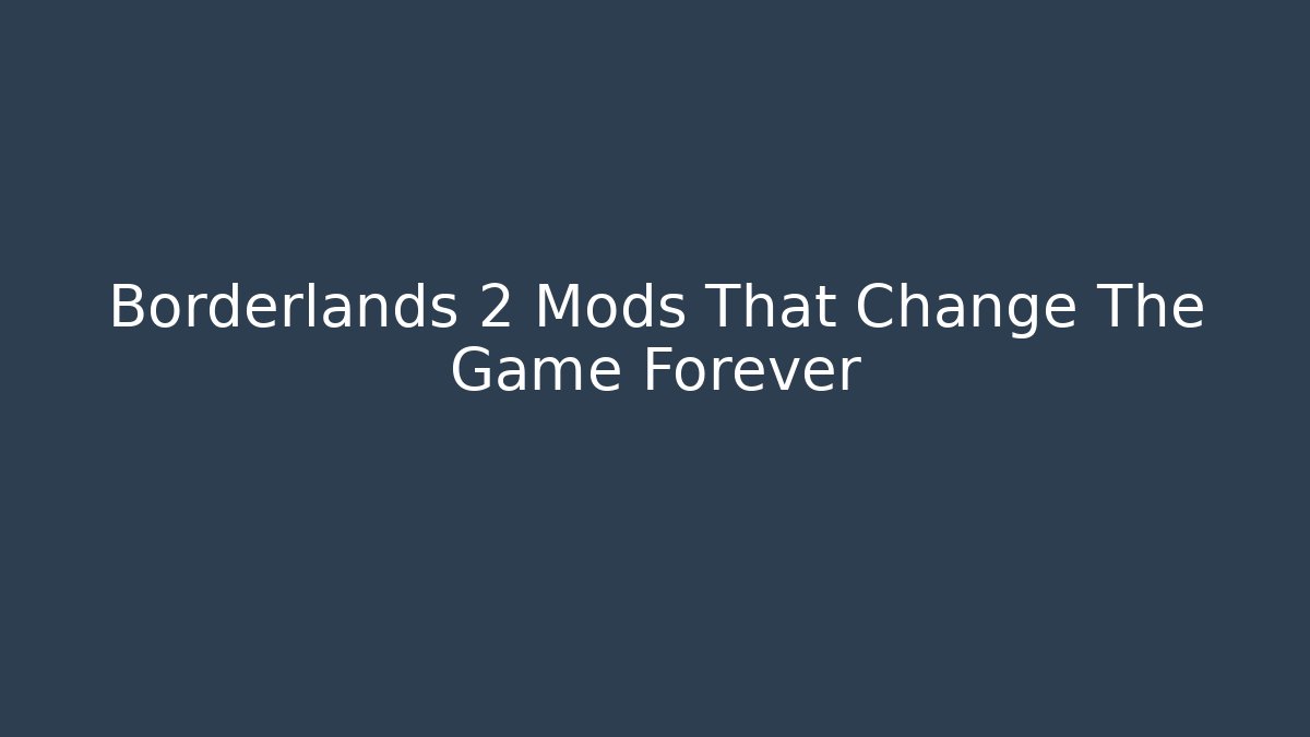 Borderlands 2 Mods That Change The Game Forever