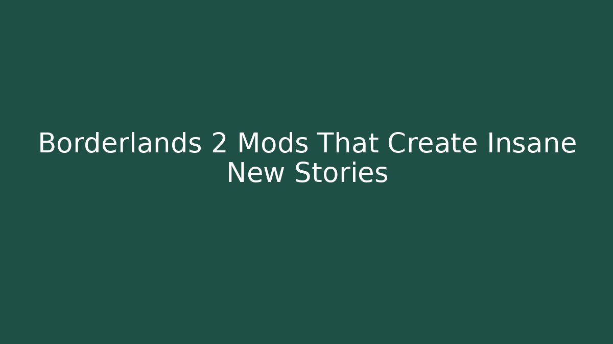 Borderlands 2 Mods That Create Insane New Stories