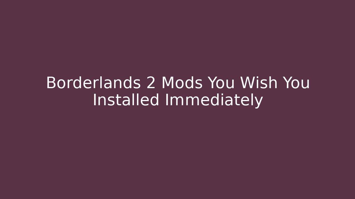 Borderlands 2 Mods You Wish You Installed Immediately