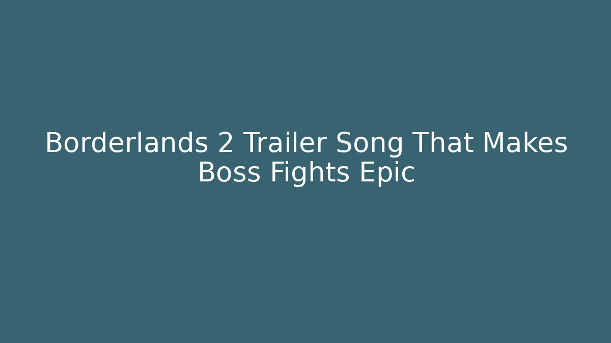 Borderlands 2 Trailer Song That Makes Boss Fights Epic
