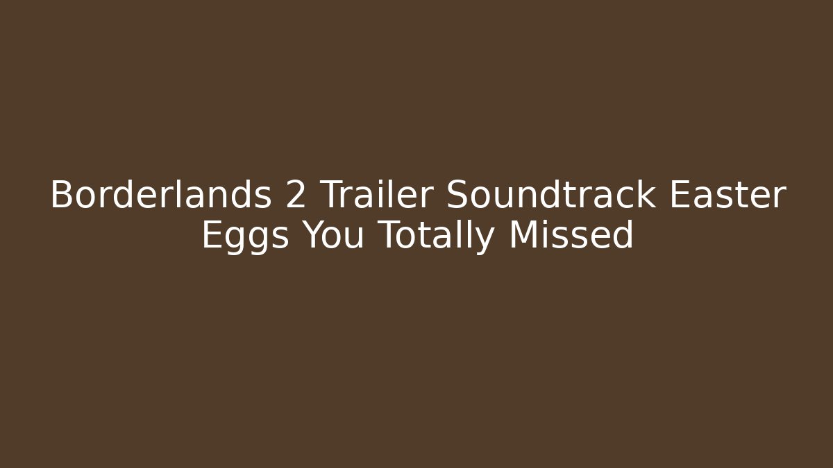 Borderlands 2 Trailer Soundtrack Easter Eggs You Totally Missed - Método de Aprovação