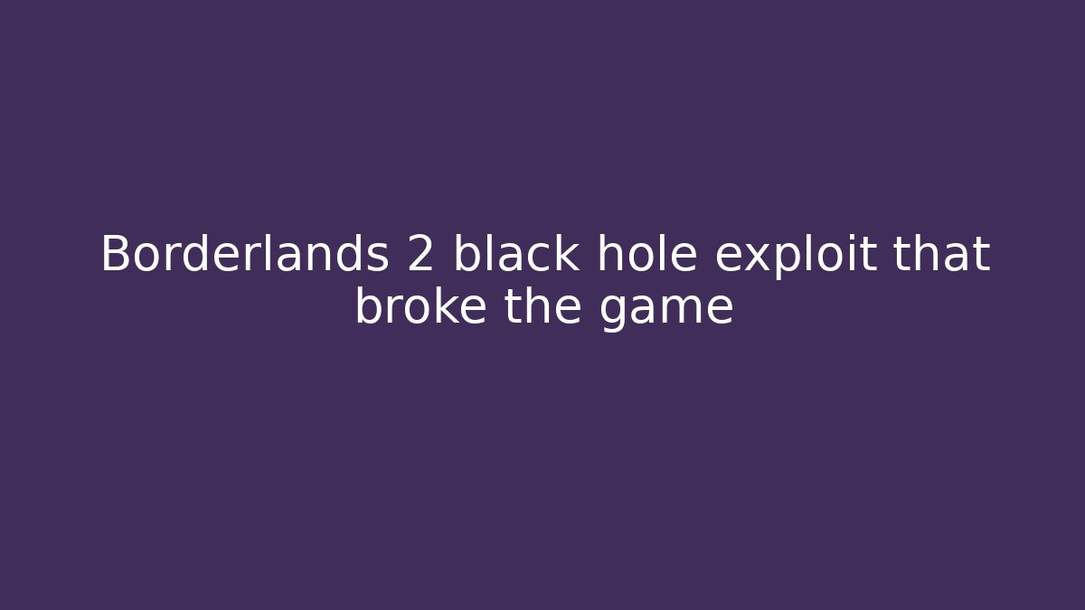 Borderlands 2 black hole exploit that broke the game