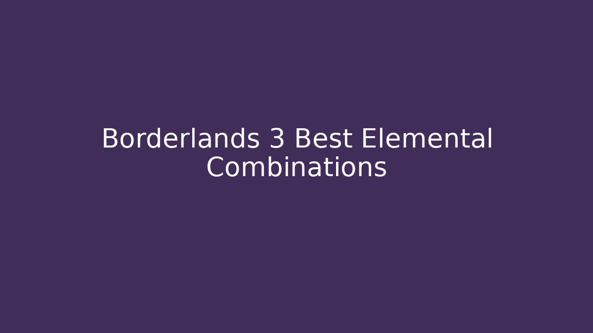 Borderlands 3 Best Elemental Combinations - Método de Aprovação