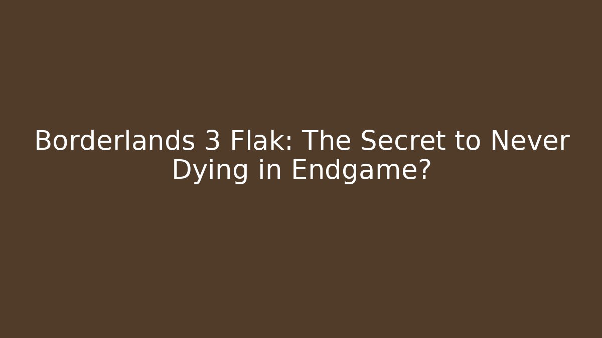 Borderlands 3 Flak: The Secret to Never Dying in Endgame?