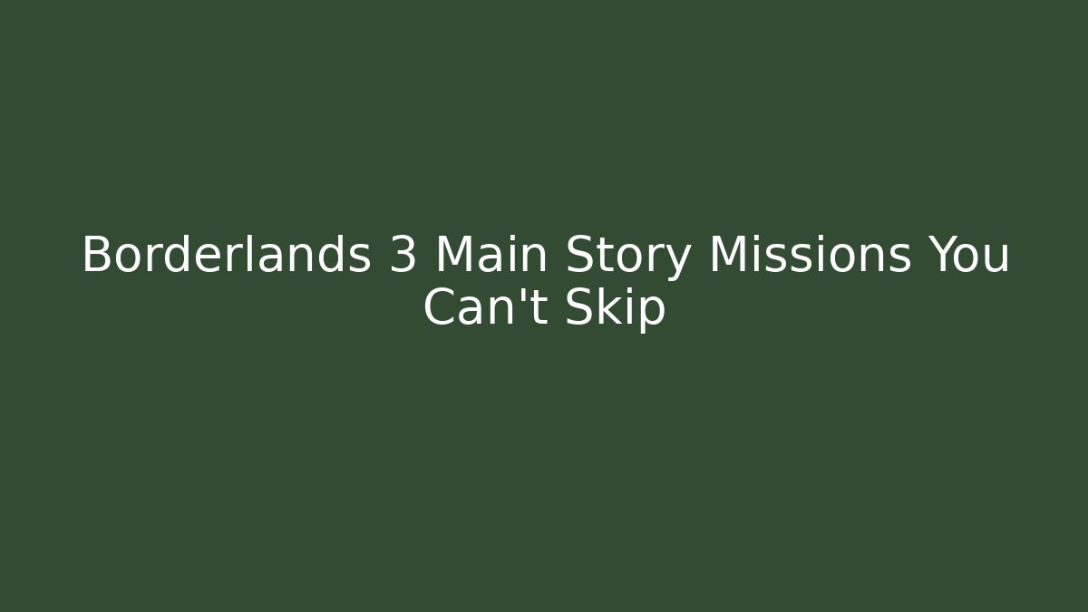 Borderlands 3 Main Story Missions You Can't Skip