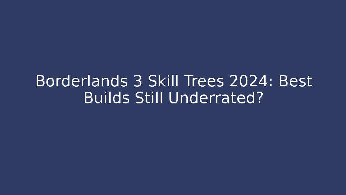 Borderlands 3 Skill Trees 2024: Best Builds Still Underrated?