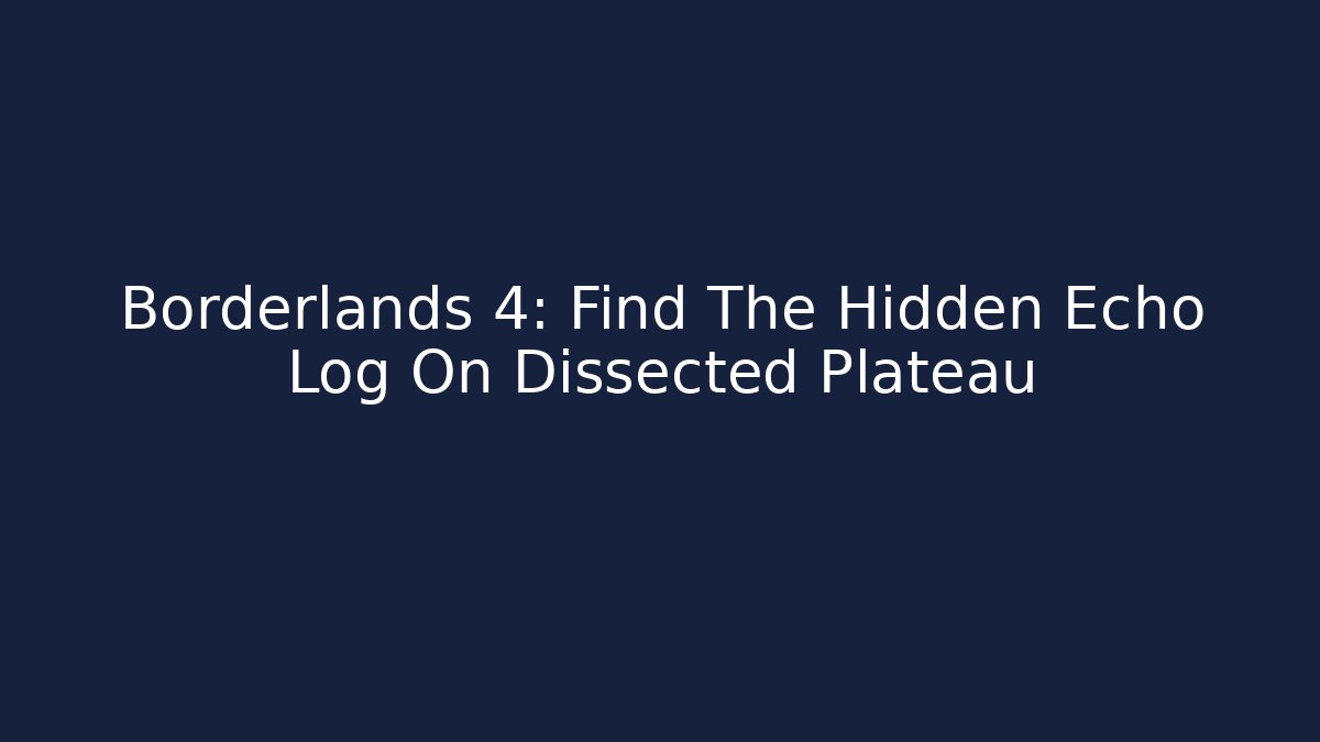 Borderlands 4: Find The Hidden Echo Log On Dissected Plateau