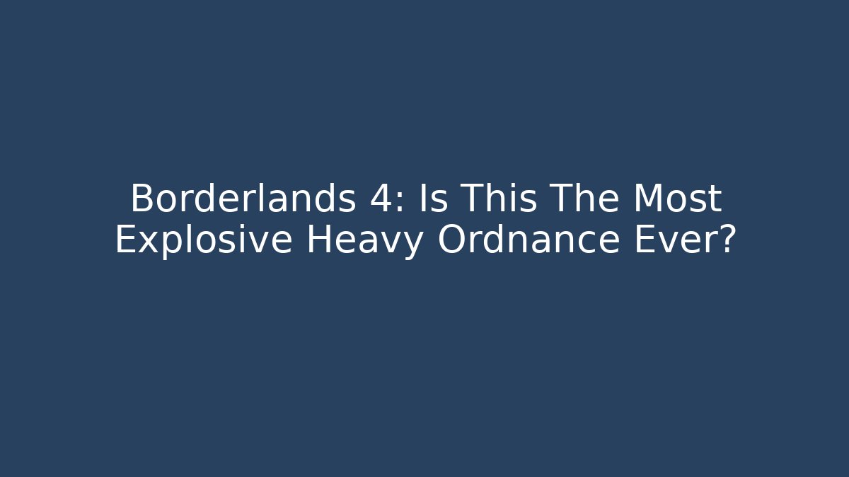 Borderlands 4: Is This The Most Explosive Heavy Ordnance Ever?