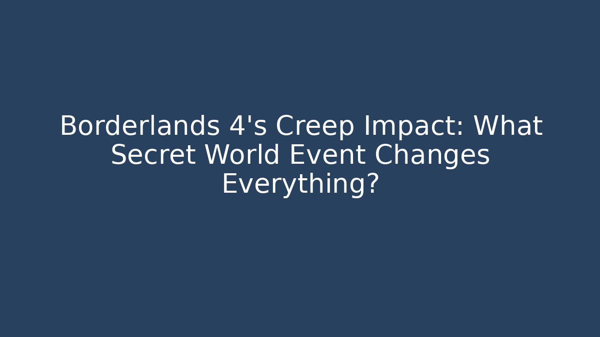 Borderlands 4’s Creep Impact: What Secret World Event Changes Everything?