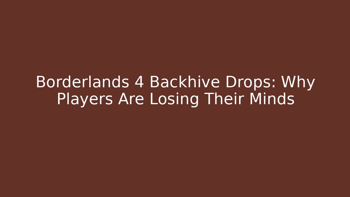 Borderlands 4 Backhive Drops: Why Players Are Losing Their Minds