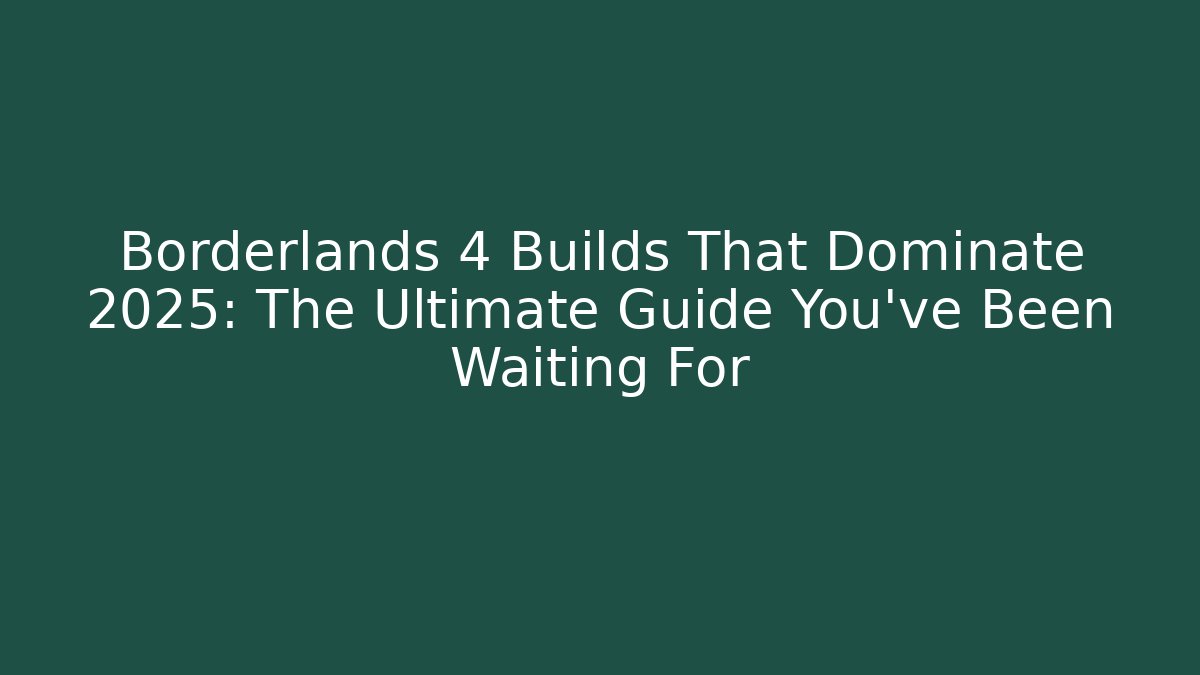 Borderlands 4 Builds That Dominate 2025: The Ultimate Guide You’ve Been Waiting For