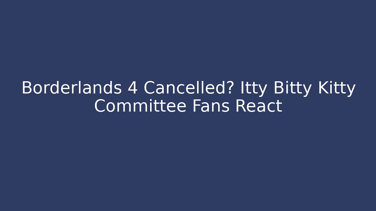 Borderlands 4 Cancelled? Itty Bitty Kitty Committee Fans React