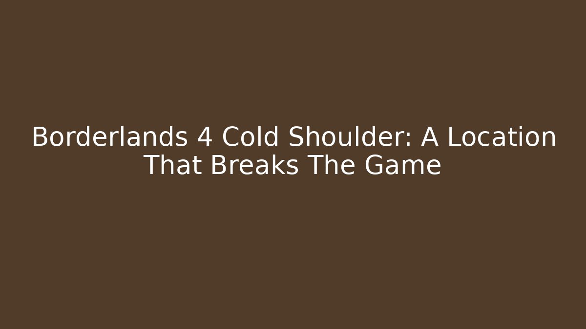 Borderlands 4 Cold Shoulder: A Location That Breaks The Game - Método de Aprovação