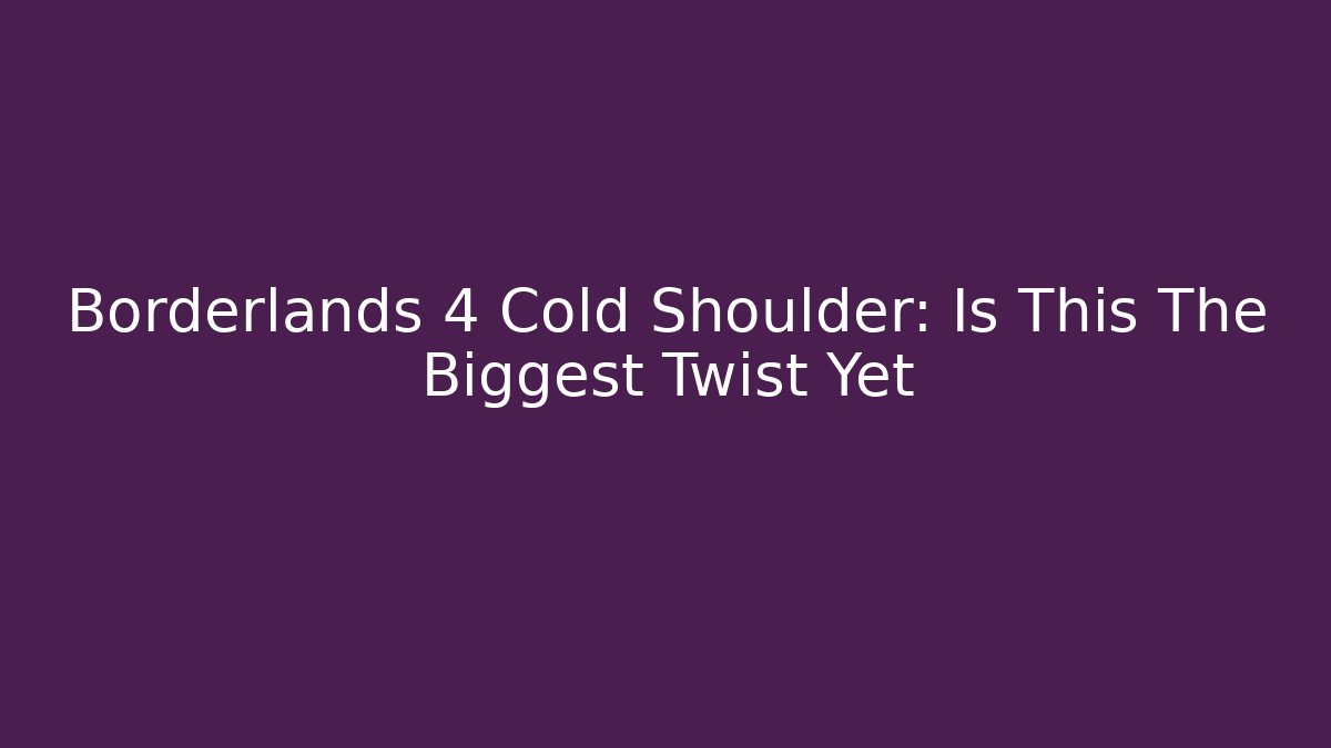 Borderlands 4 Cold Shoulder: Is This The Biggest Twist Yet