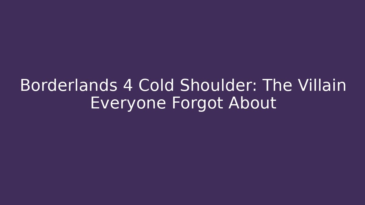 Borderlands 4 Cold Shoulder: The Villain Everyone Forgot About