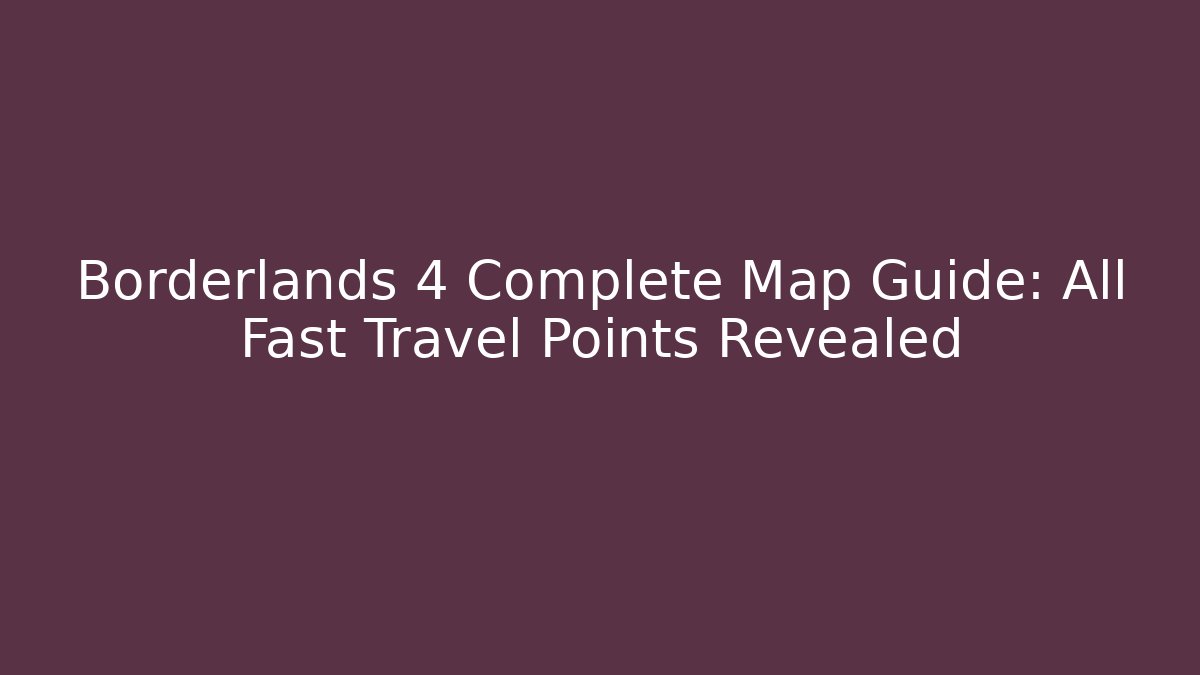 Borderlands 4 Complete Map Guide: All Fast Travel Points Revealed