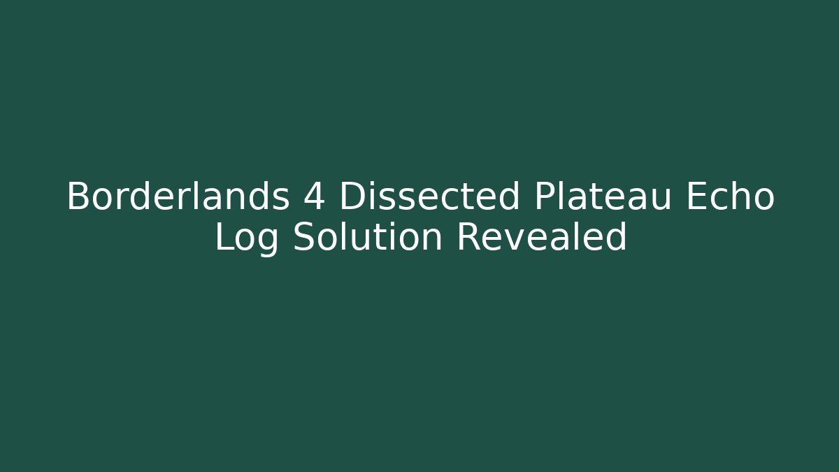 Borderlands 4 Dissected Plateau Echo Log Solution Revealed