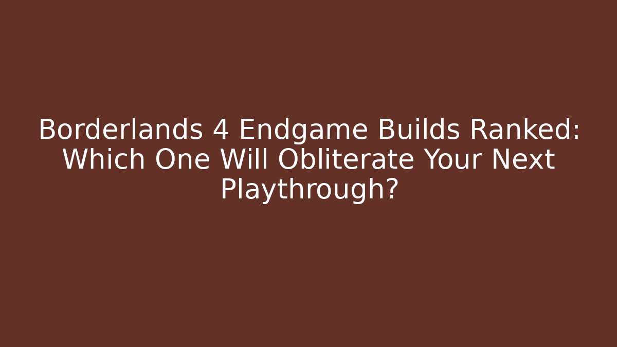Borderlands 4 Endgame Builds Ranked: Which One Will Obliterate Your Next Playthrough?