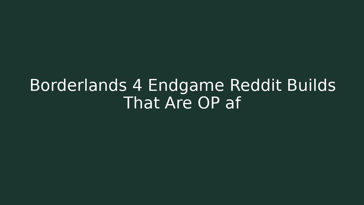 Borderlands 4 Endgame Reddit Builds That Are OP af