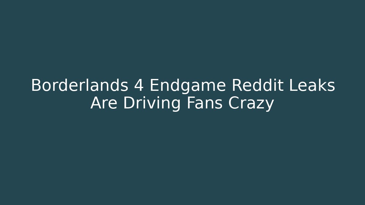 Borderlands 4 Endgame Reddit Leaks Are Driving Fans Crazy