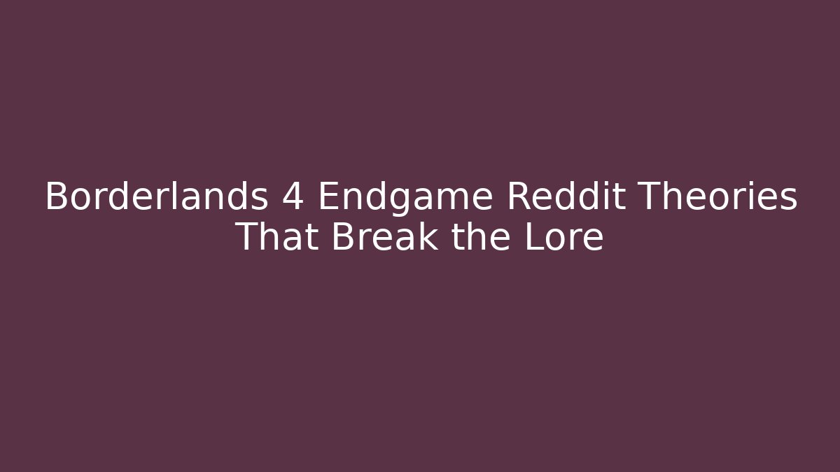 Borderlands 4 Endgame Reddit Theories That Break the Lore