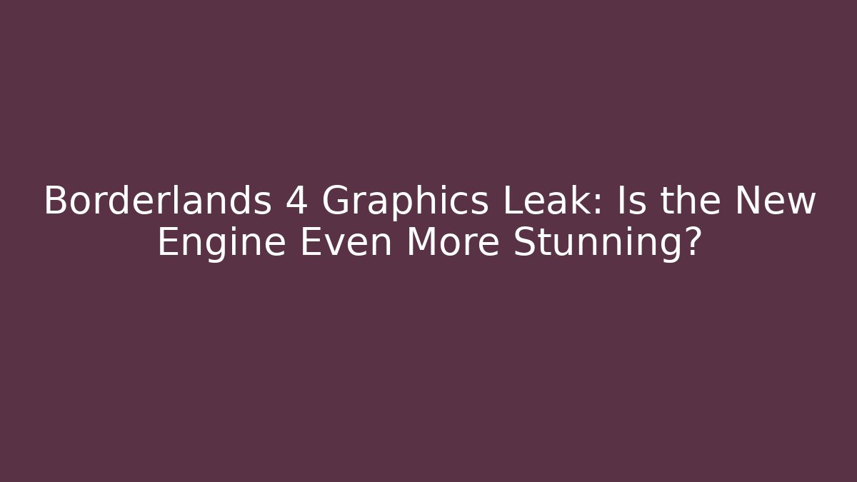 Borderlands 4 Graphics Leak: Is the New Engine Even More Stunning?
