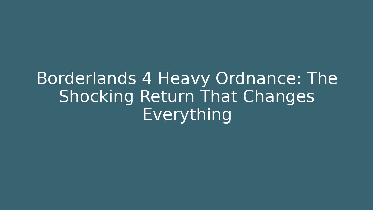 Borderlands 4 Heavy Ordnance: The Shocking Return That Changes Everything - Método de Aprovação