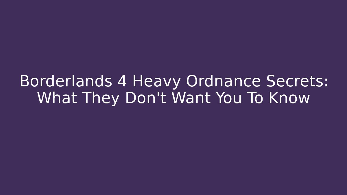 Borderlands 4 Heavy Ordnance Secrets: What They Don't Want You To Know