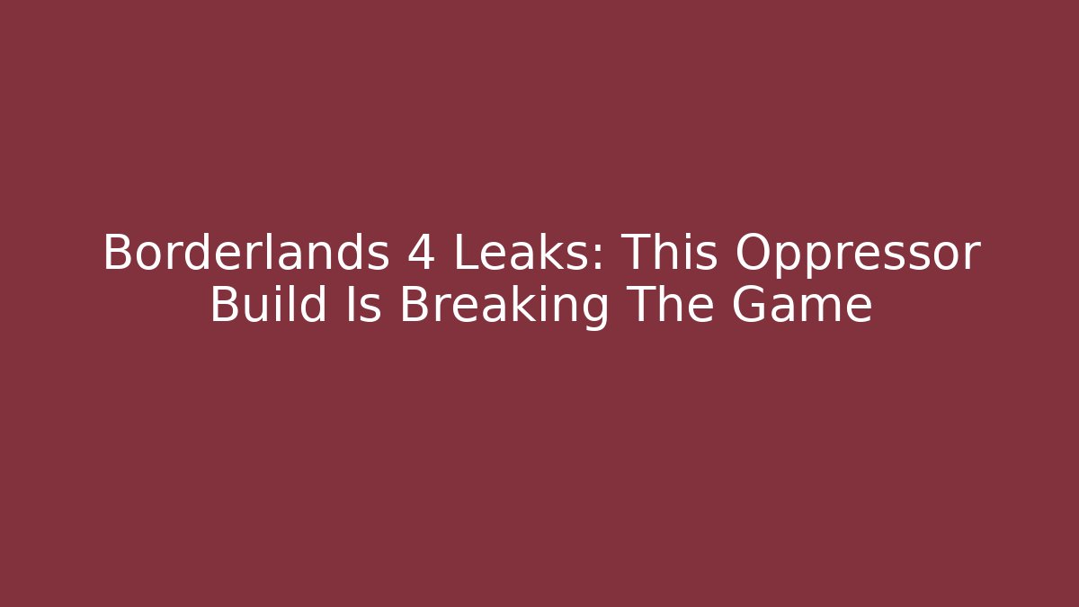 Borderlands 4 Leaks: This Oppressor Build Is Breaking The Game