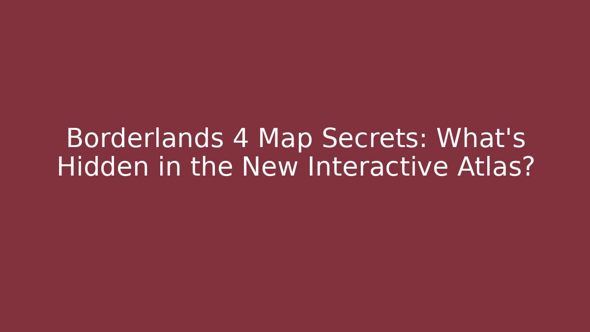 Borderlands 4 Map Secrets: What’s Hidden in the New Interactive Atlas?
