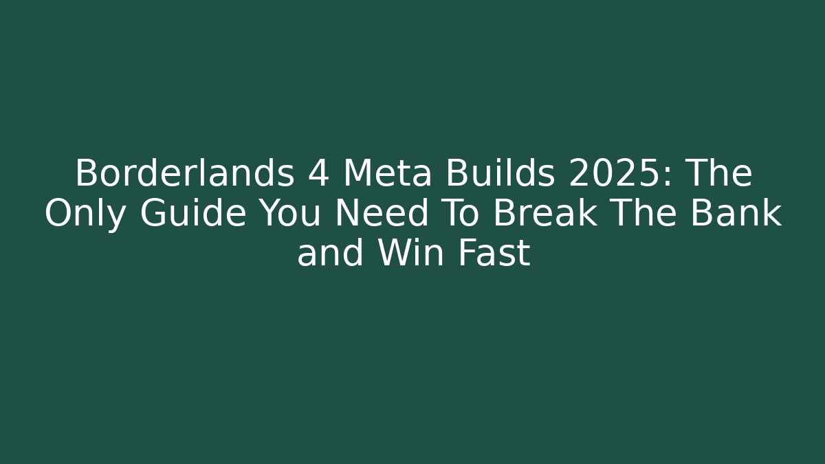 Borderlands 4 Meta Builds 2025: The Only Guide You Need To Break The Bank and Win Fast