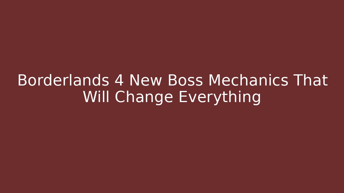 Borderlands 4 New Boss Mechanics That Will Change Everything
