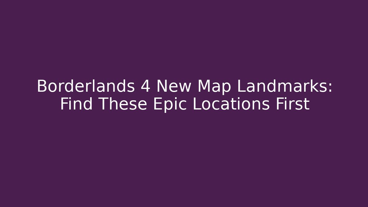 Borderlands 4 New Map Landmarks: Find These Epic Locations First