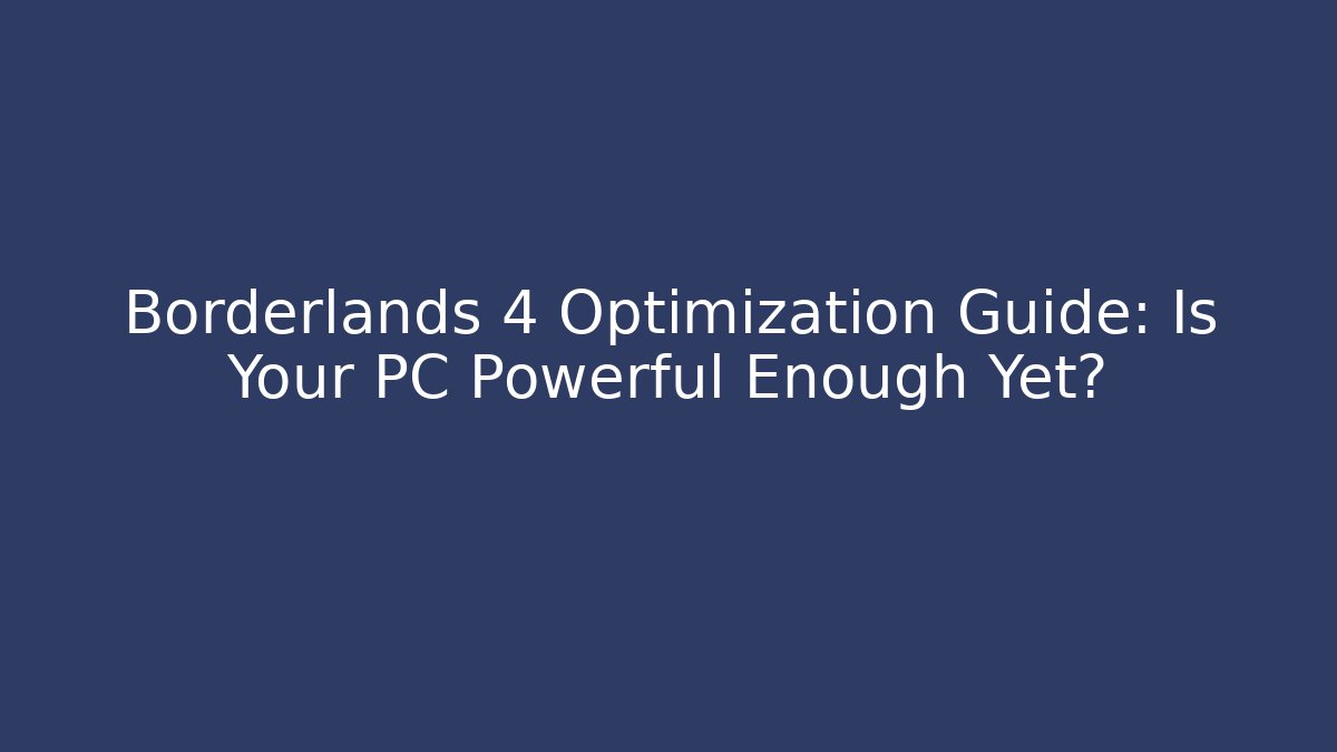 Borderlands 4 Optimization Guide: Is Your PC Powerful Enough Yet?