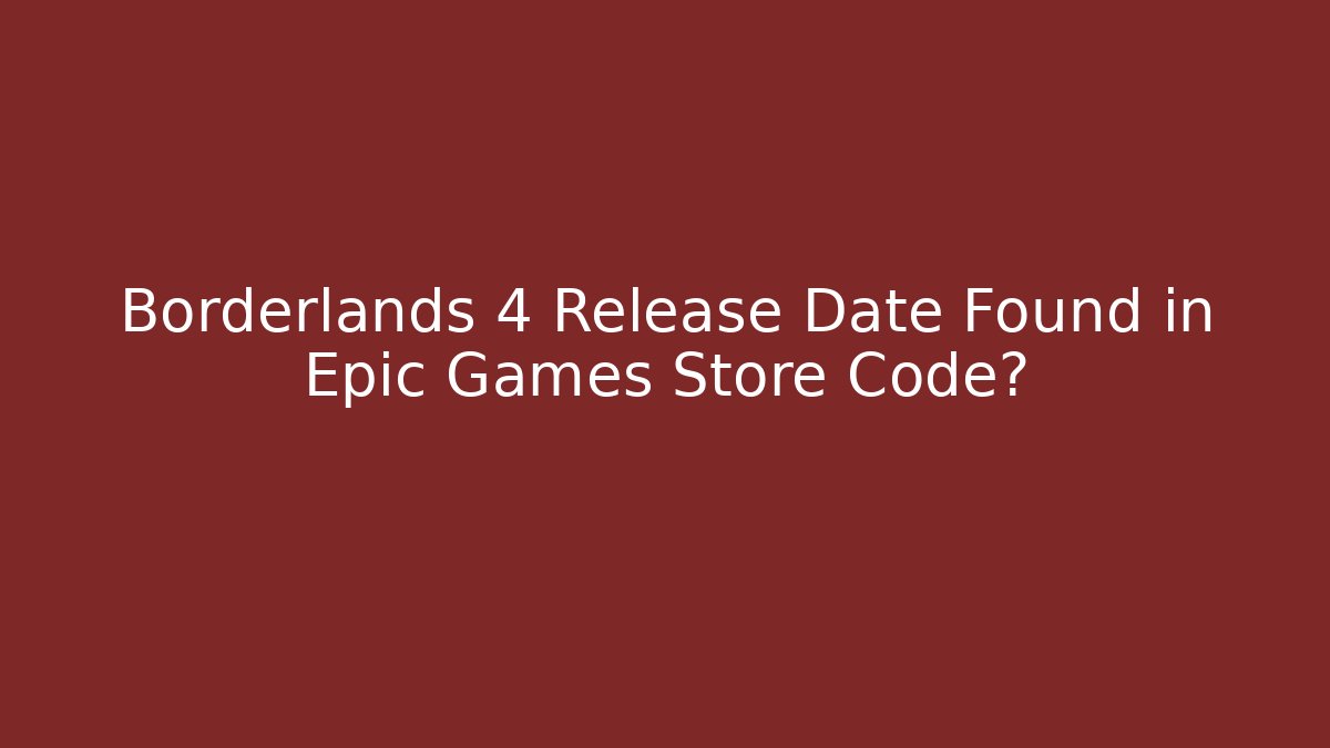 Borderlands 4 Release Date Found in Epic Games Store Code?