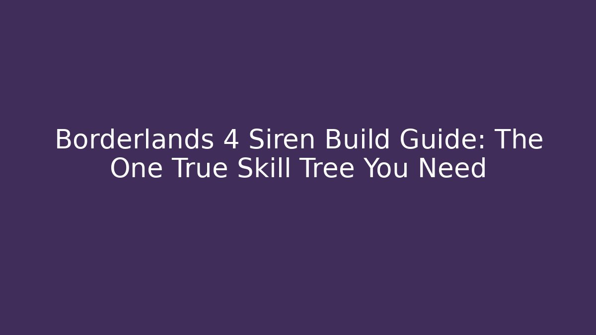 Borderlands 4 Siren Build Guide: The One True Skill Tree You Need