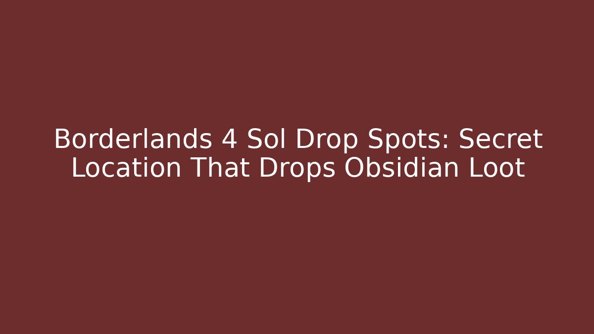Borderlands 4 Sol Drop Spots: Secret Location That Drops Obsidian Loot
