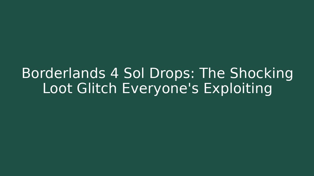 Borderlands 4 Sol Drops: The Shocking Loot Glitch Everyone’s Exploiting