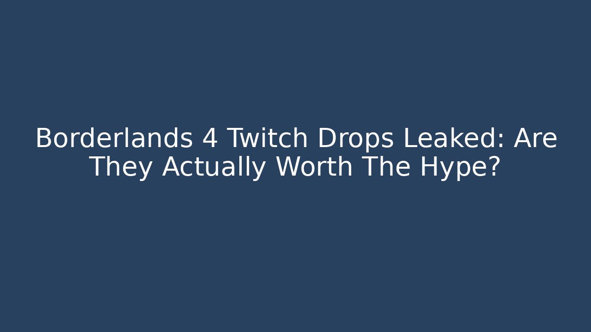 Borderlands 4 Twitch Drops Leaked: Are They Actually Worth The Hype?
