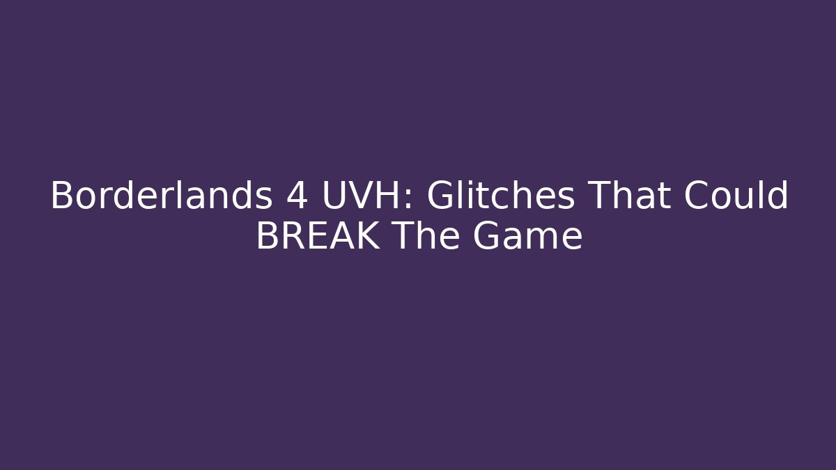 Borderlands 4 UVH: Glitches That Could BREAK The Game - Método de Aprovação