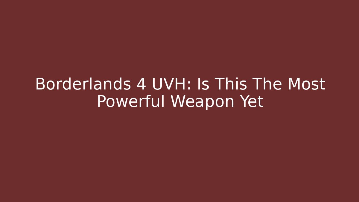 Borderlands 4 UVH: Is This The Most Powerful Weapon Yet
