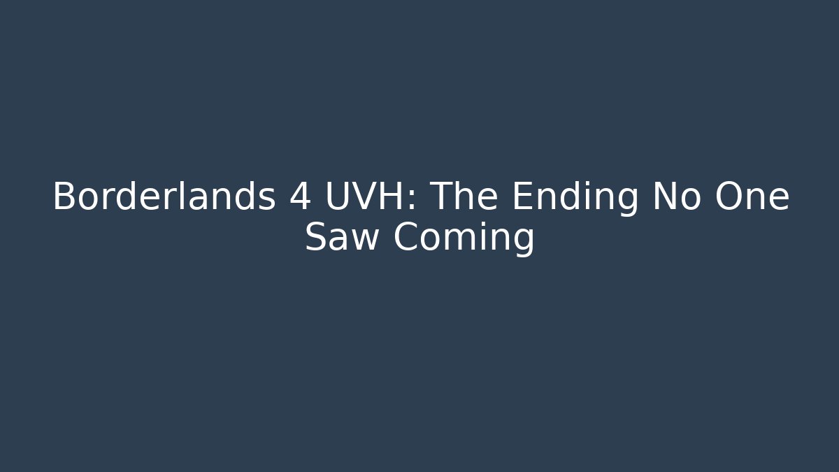 Borderlands 4 UVH: The Ending No One Saw Coming