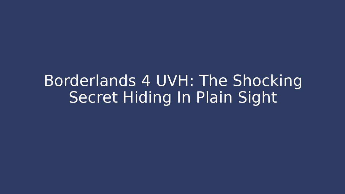 Borderlands 4 UVH: The Shocking Secret Hiding In Plain Sight