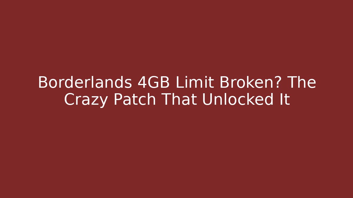 Borderlands 4GB Limit Broken? The Crazy Patch That Unlocked It