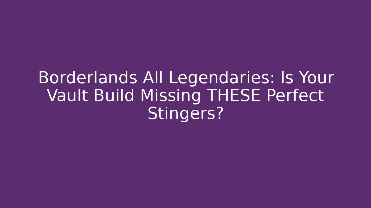 Borderlands All Legendaries: Is Your Vault Build Missing THESE Perfect Stingers?
