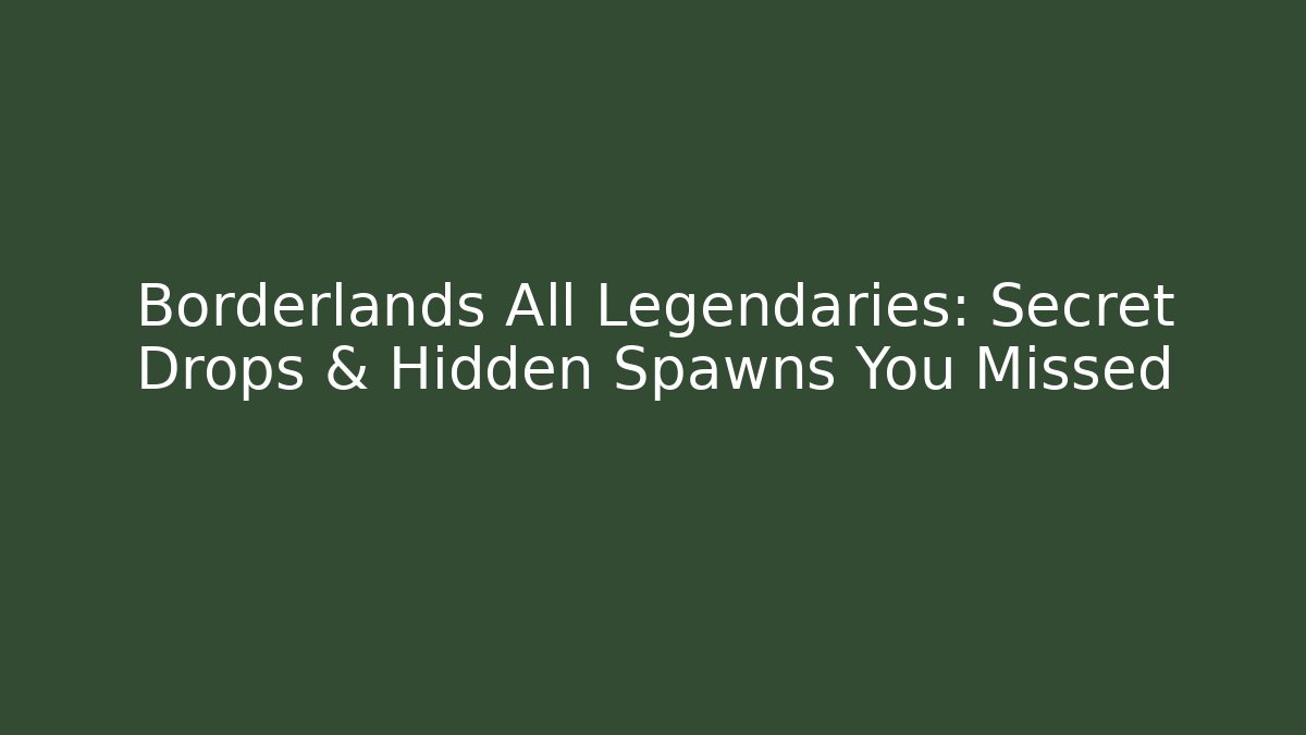 Borderlands All Legendaries: Secret Drops & Hidden Spawns You Missed
