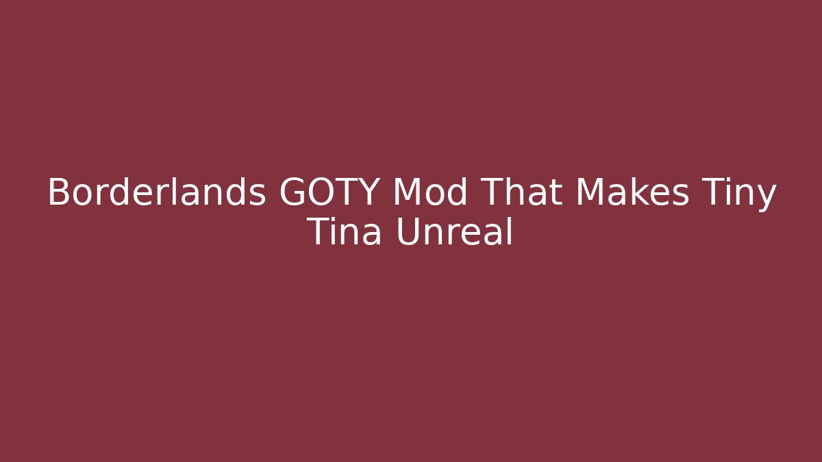 Borderlands GOTY Mod That Makes Tiny Tina Unreal