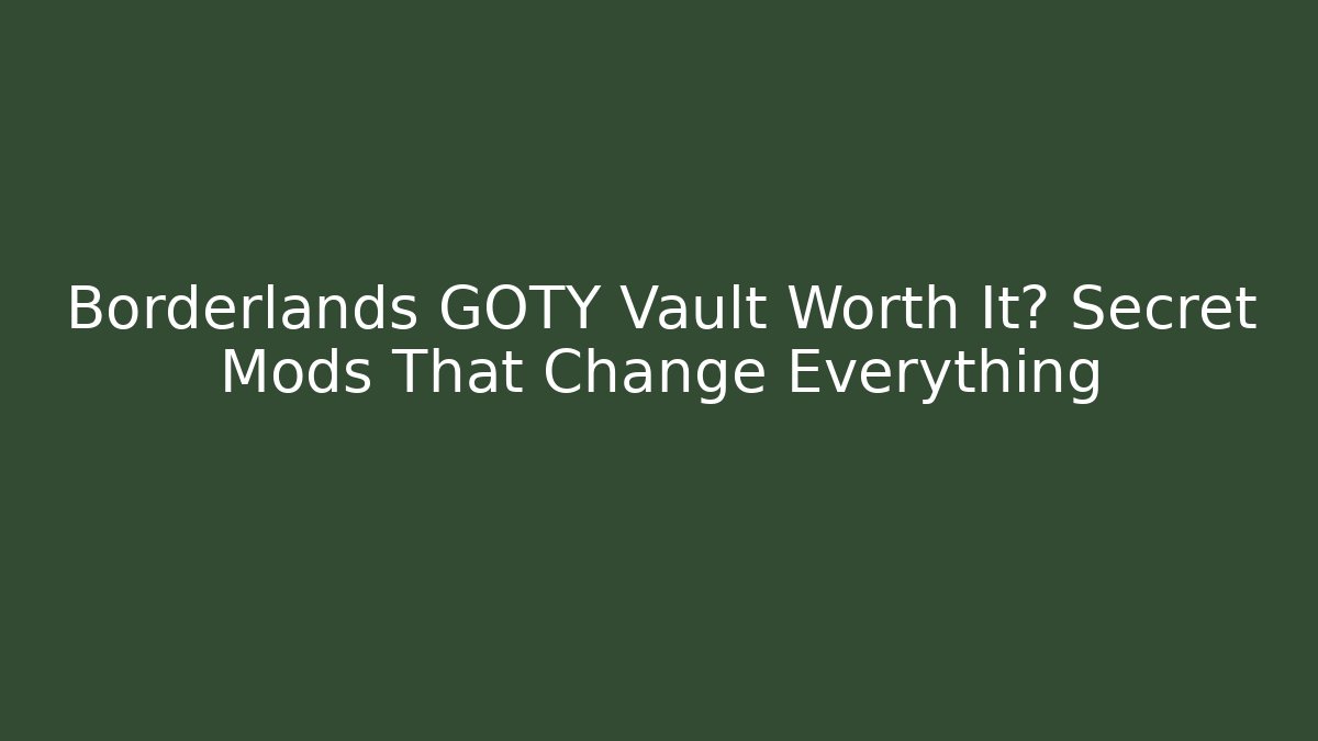 Borderlands GOTY Vault Worth It? Secret Mods That Change Everything