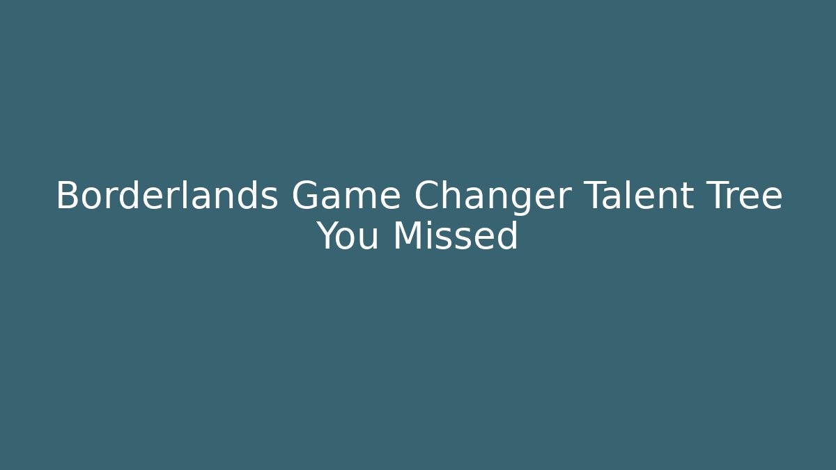 Borderlands Game Changer Talent Tree You Missed